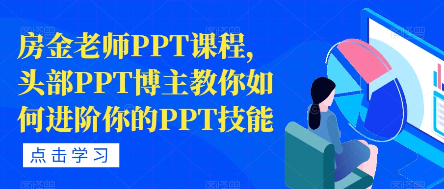 【副业项目7489期】房金老师PPT课程，头部PPT博主教你如何进阶你的PPT技能-知行副业网