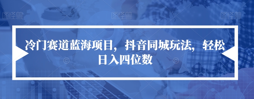 【副业项目7491期】冷门赛道蓝海项目，抖音同城玩法，轻松日入四位数【揭秘】-知行副业网