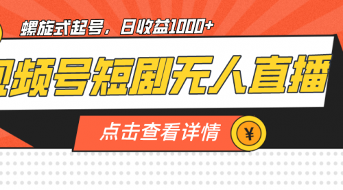 【副业项目7192期】视频号短剧无人直播，螺旋起号，单号日收益1000+-知行副业网