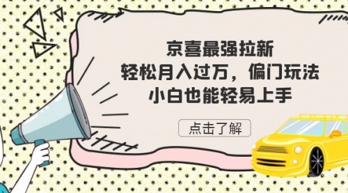 【副业项目7193期】京喜最强拉新，轻松月入过万，偏门玩法，小白也能轻易上手-知行副业网