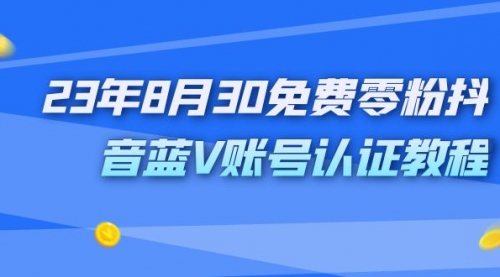 【副业项目7217期】9月免费零粉抖音蓝V账号认证教程-知行副业网