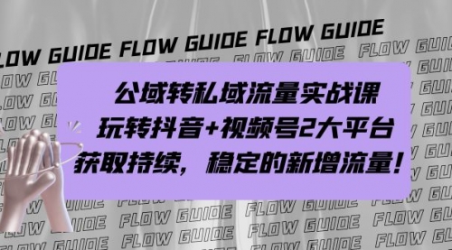 【副业项目7222期】公域转私域流量实战课，玩转抖音+视频号2大平台，获取持续，稳定的新增流量-知行副业网