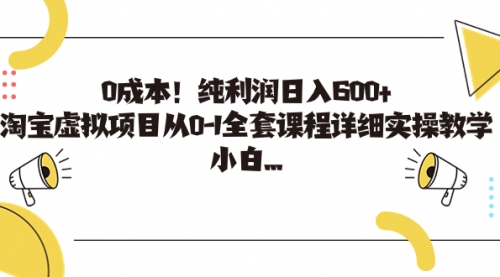 【副业项目7225期】0成本！纯利润日入600+，淘宝虚拟项目从0-1全套课程-知行副业网