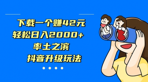 【副业项目7226期】下载一个赚42元，轻松日入2000+，抖音升级玩法-知行副业网