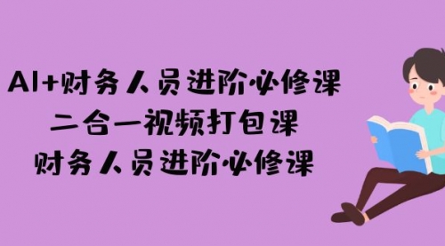 【副业项目7243期】AI + 财务人员进阶必修课二合一视频打包课，财务人员进阶必修课-知行副业网