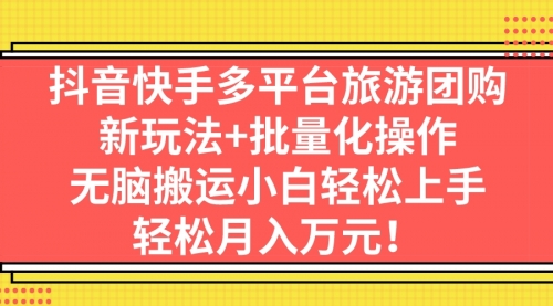 【副业项目7245期】抖音快手多平台旅游达人项目，新玩法+批量化操作-知行副业网