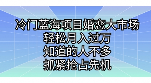 【副业项目7246期】冷门蓝海项目婚恋大市场，轻松月入过万-知行副业网