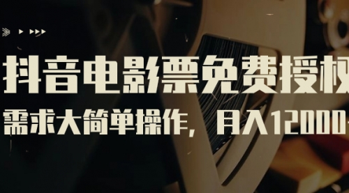 【副业项目7263期】抖音电影票免费授权，需求大简单操作，月入12000+（教程+素材打包）-知行副业网