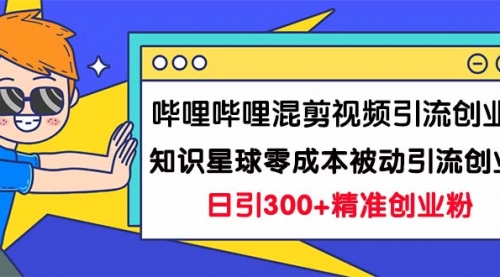 【副业项目7265期】B站混剪视频引流创业粉日引300+知识星球零成本被动引流创业粉一天300+-知行副业网