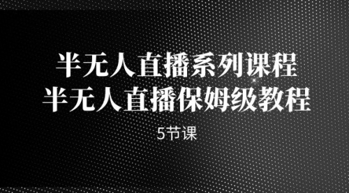 【副业项目7274期】半无人直播系列课程，半无人直播保姆级教程-知行副业网