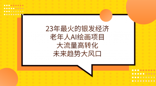 【副业项目7311期】23年最火的银发经济，老年人AI绘画项目，大流量高转化-知行副业网