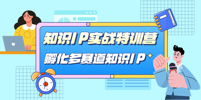 【副业项目7514期】知识IP实战特训营，​孵化-多赛道知识IP（33节课）-知行副业网