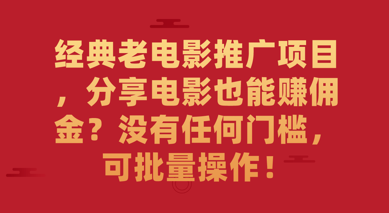 【副业项目7530期】经典老电影推广项目，分享电影也能赚佣金？没有任何门槛，可批量操作！-知行副业网