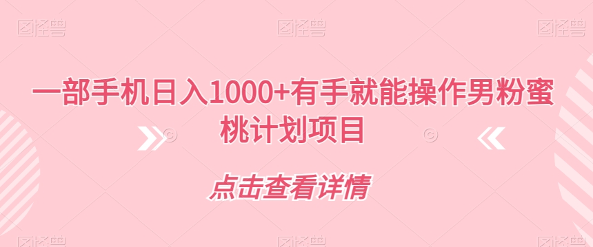 【副业项目7546期】一部手机日入1000+有手就能操作男粉蜜桃计划项目【揭秘】-知行副业网