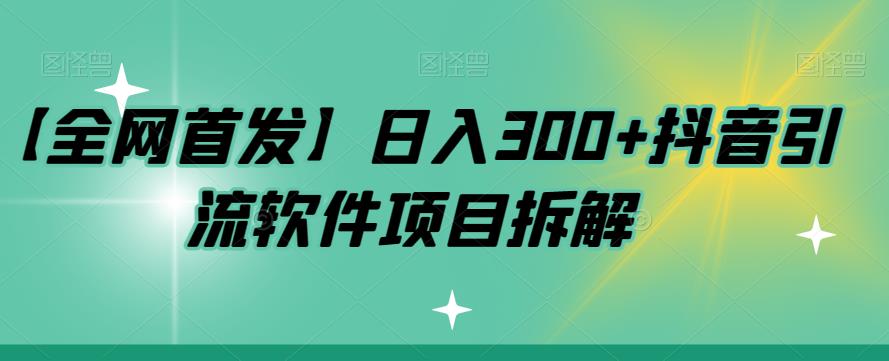 【副业项目7572期】【全网首发】日入300+抖音引流软件项目拆解【揭秘】-知行副业网