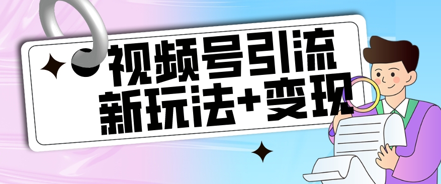 【副业项目7609期】【玩法揭秘】视频号引流新玩法+变现思路，本玩法不限流不封号-知行副业网