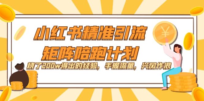 【副业项目7614期】小红书精准引流·矩阵陪跑计划：烧了200w得出的经验，手握流量，兴风作浪！-知行副业网