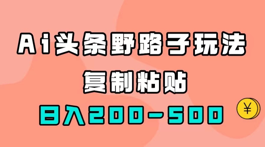 【副业项目7616期】AI头条野路子玩法，只需复制粘贴，日入200-500+-知行副业网