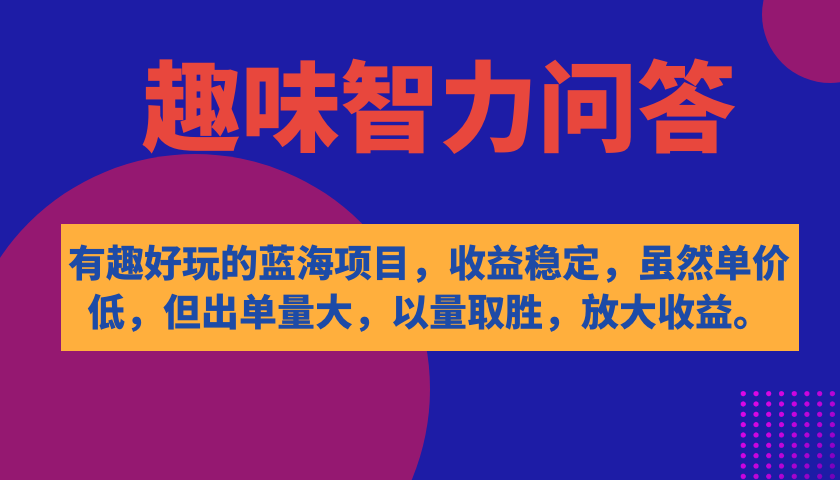 【副业项目7682期】有趣好玩的蓝海项目，趣味智力问答，收益稳定，虽然客单价低，但出单量大-知行副业网