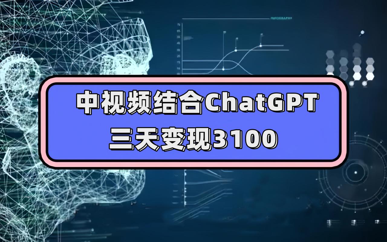 【副业项目7643期】中视频结合ChatGPT，三天变现3100，人人可做 玩法思路实操教学！-知行副业网