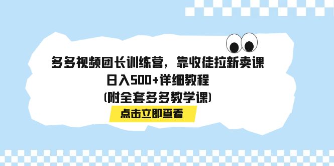 【副业项目7883期】多多视频团长训练营，靠收徒拉新卖课，日入500+详细教程(附全套多多教学课)-知行副业网