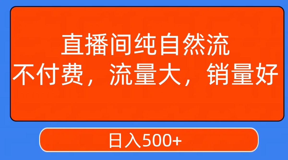 【副业项目7932期】直播间纯自然流，不付费，流量大，销量好，日入500+-知行副业网