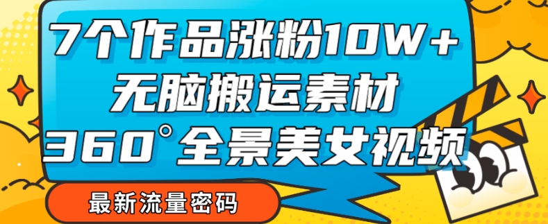 【副业项目7945期】7个作品涨粉10W+，无脑搬运素材，全景美女视频爆款玩法分享【揭秘】-知行副业网