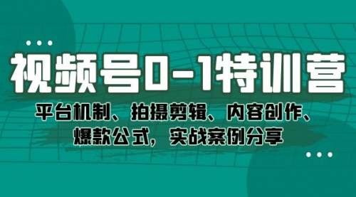 【副业项目7596期】视频号0-1特训营：平台机制、拍摄剪辑、内容创作、爆款公式，实战案例分享-知行副业网