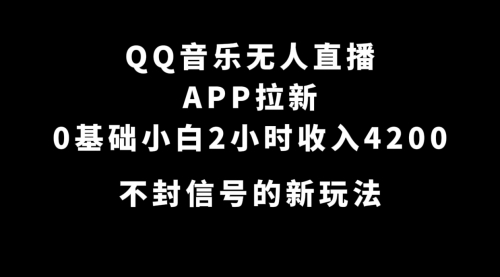 【副业项目7600期】QQ音乐无人直播APP拉新，0基础小白2小时收入4200 不封号新玩法(附500G素材)-知行副业网