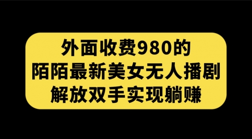 【副业项目7622期】外面收费980陌陌最新美女无人播剧玩法 解放双手实现躺赚（附100G影视资源）-知行副业网