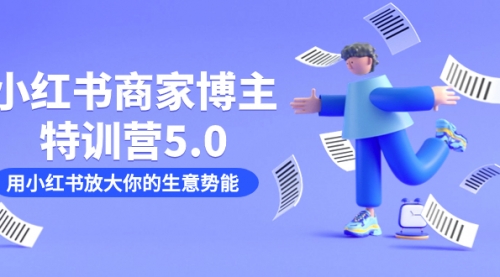 【副业项目7627期】小红书商家-博主特训营5.0，用小红书放大你的生意势能（19节课+资料）-知行副业网