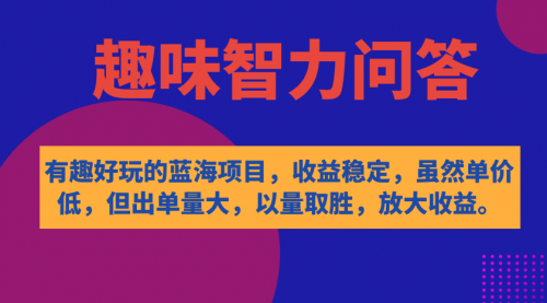 【副业项目7631期】有趣好玩的蓝海项目，趣味智力问答，收益稳定，虽然客单价低，但出单量大-知行副业网