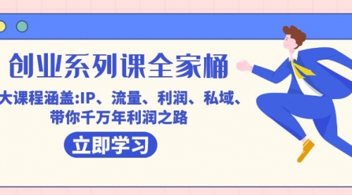 【副业项目7633期】创业系列课-全家桶，9大课程涵盖:IP 流量 利润 私域 带你千万年利润之路-知行副业网