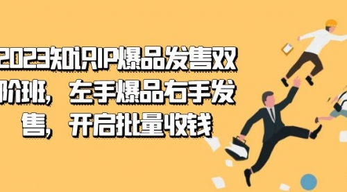 【副业项目7652期】2023知识IP-爆品发售双 阶班，左手爆品右手发售，开启批量收钱-知行副业网