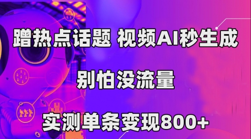 【副业项目7658期】蹭热点话题，视频AI秒生成，别怕没流量，实测单条变现800+-知行副业网