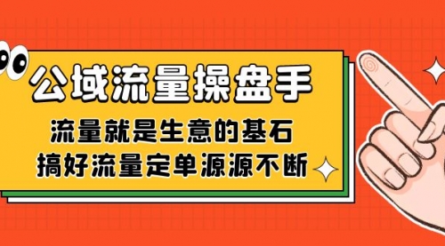 【副业项目7663期】公域流量-操盘手，流量就是生意的基石，搞好流量定单源源不断-知行副业网