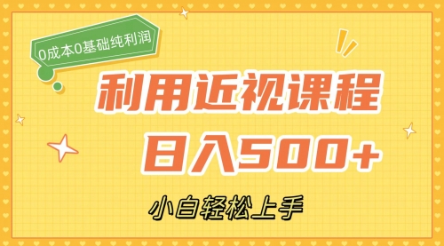 【副业项目7667期】利用近视课程，日入500+，0成本纯利润，小白轻松上手（附资料）-知行副业网