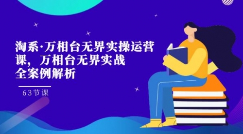【副业项目7679期】淘系·万相台无界实操运营课，万相台·无界实战全案例解析（63节课）-知行副业网