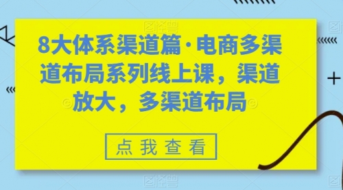 【副业项目7680期】八大体系渠道篇·电商多渠道布局系列线上课，渠道放大，多渠道布局-知行副业网