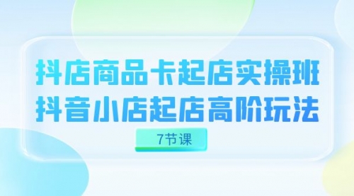 【副业项目7686期】抖店-商品卡起店实战班，抖音小店起店高阶玩法-知行副业网