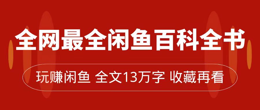 【副业项目7689期】全网最全闲鱼百科全书，全文13万字左右，带你玩赚闲鱼卖货，从0到月入过万-知行副业网