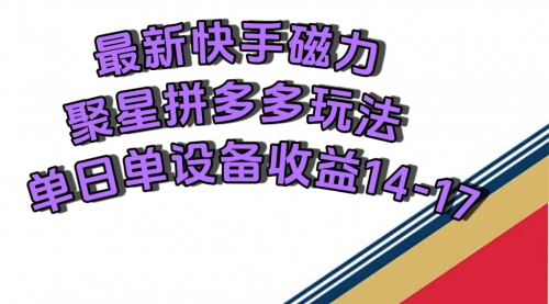 【副业项目7699期】最新快手磁力聚星撸拼多多玩法，单设备单日收益14—17元-知行副业网