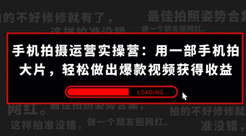 【副业项目7707期】手机拍摄-运营实操营：用一部手机拍大片，轻松做出爆款视频获得收益 (38节)-知行副业网