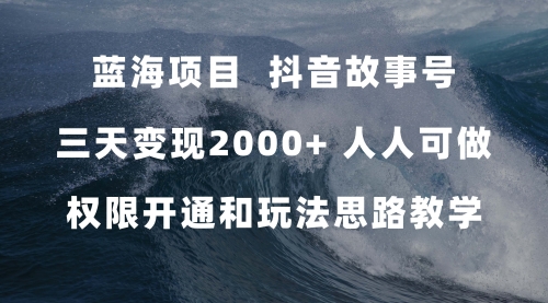 【副业项目7717期】蓝海项目，抖音故事号 3天变现2000+人人可做 (权限开通+玩法教学+238G素材)-知行副业网
