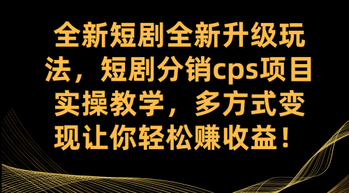 【副业项目7721期】全新短剧全新升级玩法，短剧分销cps项目实操教学 多方式变现让你轻松赚收益-知行副业网