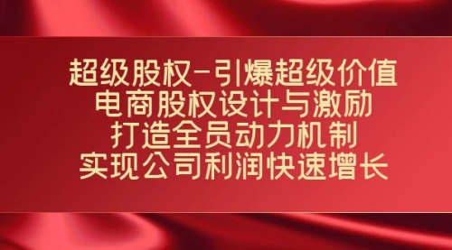 【副业项目7723期】超级股权-引爆超级价值：电商股权设计与激励：打造全员动力机制-知行副业网