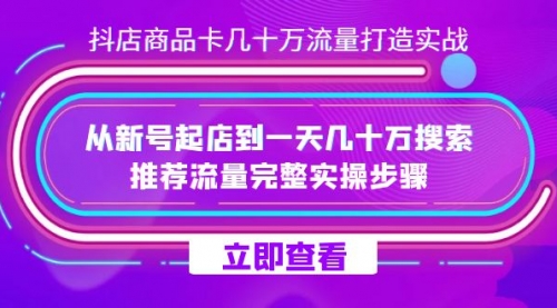 【副业项目7728期】抖店-商品卡几十万流量打造实战，从新号起店到一天几十万搜索、推荐流量-知行副业网