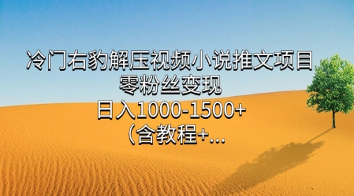 【副业项目7735期】冷门右豹解压视频小说推文项目，零粉丝变现，日入1000-1500+（附1525G素材)-知行副业网