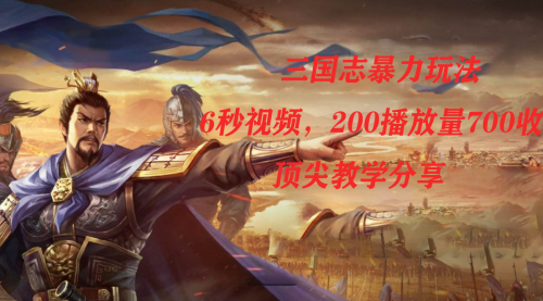 【副业项目7754期】三国志暴力玩法，6秒视频，200播放量700收益，顶尖教学分享-知行副业网