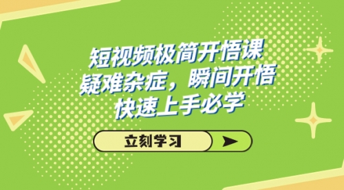 【副业项目7757期】短视频极简-开悟课，疑难杂症，瞬间开悟，快速上手必学（28节课）-知行副业网